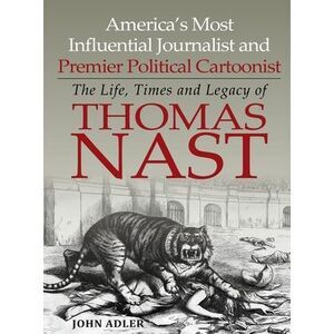 America's Most Influential Journalist and Premier Political Cartoonist: The Life